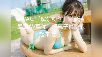 SWAG 「解禁粉丝」“台湾最强AV男优”把惠子直接抱起来 惠子