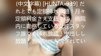 (中文字幕) [HUNTA-939] だれとでも定額挿れ放題！月々定額料金さえ支払えば、病院内に勤務している女性スタッフ誰でも挿れ放題！中出しし放題！当病院に入院されている…