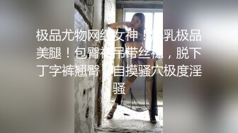 极品尤物网红女神！爆乳极品美腿！包臀裙吊带丝袜，脱下丁字裤翘臀，自摸骚穴极度淫骚