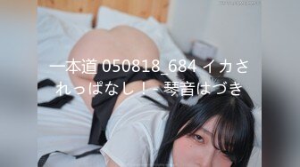 一本道 050818_684 イカされっぱなし！- 琴音はづき