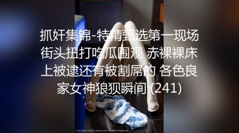 抓奸集锦-特精甄选第一现场街头扭打吃瓜围观 赤裸裸床上被逮还有被割屌的 各色良家女神狼狈瞬间 (241)