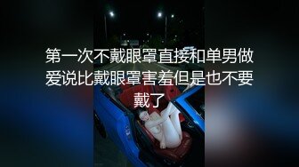 第一次不戴眼罩直接和单男做爱说比戴眼罩害羞但是也不要戴了