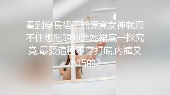 看到穿長裙子的漂亮女神就忍不住想把頭伸進她裙底一探究竟,最愛這種不穿打底,內褲又小巧的2