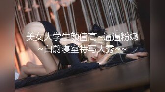 美女大学生颜值高~逼逼粉嫩~白蔚寝室特写大秀~~