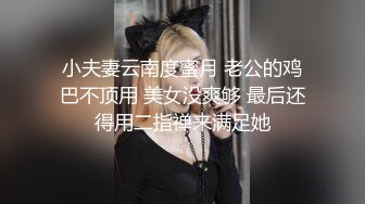 小夫妻云南度蜜月 老公的鸡巴不顶用 美女没爽够 最后还得用二指禅来满足她