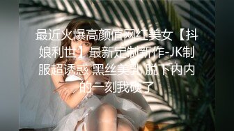 最近火爆高颜值网红美女【抖娘利世】最新定制新作-JK制服超诱惑 黑丝美乳 脱下内内的一刻我硬了