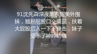 91沈先森深夜黑衣甜美外围妹，翘起屁股口交摸逼，扶着大屁股后入一下下撞击，妹子受不了呻吟娇喘