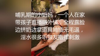 哺乳期的小奶妈，一个人在家带孩子直播赚外快，全程露脸边挤奶边拿道具抽插无毛逼，淫水很多听狼友指挥刺激