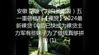 安徽 胡璇（对白很炸裂）五一重磅福利【裸贷】2024最新裸贷 00后已快成为裸贷主力军有些妹子为了借钱真够拼的 (1)