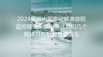 2024新流出黑客破解美容院监控摄像头偷拍屌丝男和几个靓妹刀片刮激光去逼毛