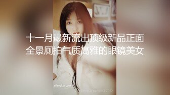 十一月最新流出顶级新品正面全景厕拍气质高雅的眼镜美女