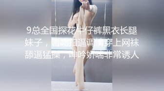 9总全国探花牛仔裤黑衣长腿妹子，舌吻扣逼调情穿上网袜舔逼猛操，呻吟娇喘非常诱人