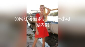 ①网红可爱杀手 无套干小可爱内射