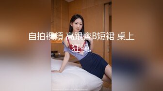 自拍視頻 高跟齊B短裙 桌上狂操.