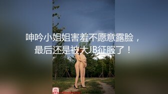 呻吟小姐姐害羞不愿意露脸，最后还是被大JB征服了！