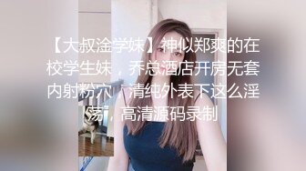 【大叔淦学妹】神似郑爽的在校学生妹，乔总酒店开房无套内射粉穴，清纯外表下这么淫荡，高清源码录制