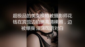 超极品的美女模特被摄影师花钱在宾馆边拍摄高清裸照，边被爆操 淫荡国语对白