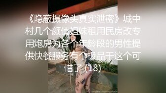 《隐蔽摄像头真实泄密》城中村几个颜值姐妹租用民房改专用炮房为各个年龄段的男性提供快餐服务有个极品干这个可惜了 (18)