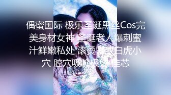 偶蜜国际 极乐圣诞黑丝Cos完美身材女神 圣诞老人爆刺蜜汁鲜嫩私处 滚烫紧致白虎小穴 腔穴吸吮极射 佳芯