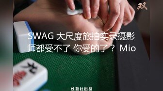 SWAG 大尺度旅拍实录摄影师都受不了 你受的了？ Mio