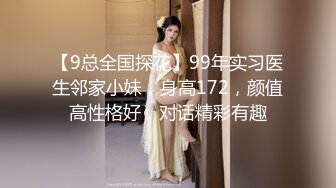 【9总全国探花】99年实习医生邻家小妹，身高172，颜值高性格好，对话精彩有趣