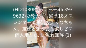 (HD1080P)(モナッー)(fc3939632)立教大学に通う18才スレンダーで美脚のえりなちゃん。友達と遊ぶお金欲しさに個人用とだ.ま.さ.れ無許 (1)