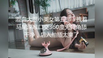 混血大眼小美女第五部！拽着马尾深喉口交360度无死角舔干净，后入抽插太爽了