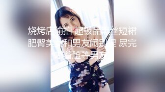 烧烤店偷拍 超极品黑丝短裙肥臀美女和男友闹别捏 尿完嘟着脸等男友!