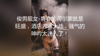 俊男靓女-青春的荷尔蒙就是旺盛，酒店赤裸大战，骚气的呻吟太迷人了！