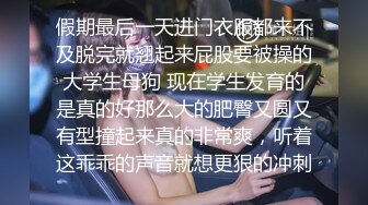 假期最后一天进门衣服都来不及脱完就翘起来屁股要被操的大学生母狗 现在学生发育的是真的好那么大的肥臀又圆又有型撞起来真的非常爽，听着这乖乖的声音就想更狠的冲刺