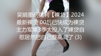 吴娟重磅福利【裸贷】2024最新裸贷 00后已快成为裸贷主力军第3季太投入了裸贷自慰居然把自己整高潮了 (3)