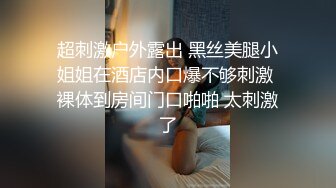 超刺激户外露出 黑丝美腿小姐姐在酒店内口爆不够刺激 裸体到房间门口啪啪 太刺激了