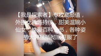 【我是探索者】专攻高颜值，外围女神场持续，甜美温婉小仙女，性爱百科全书，各种姿势大屌猛插彻底征服了