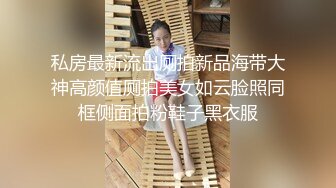 私房最新流出厕拍新品海带大神高颜值厕拍美女如云脸照同框侧面拍粉鞋子黑衣服