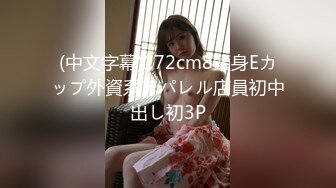 (中文字幕)172cm8頭身Eカップ外資系アパレル店員初中出し初3P