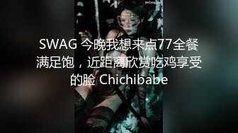 SWAG 今晚我想来点77全餐满足饱，近距离欣赏吃鸡享受的脸 Chichibabe