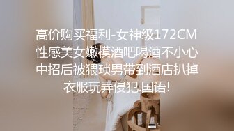 高价购买福利-女神级172CM性感美女嫩模酒吧喝酒不小心中招后被猥琐男带到酒店扒掉衣服玩弄侵犯.国语!