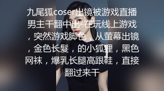 九尾狐coser出镜被游戏直播男主干翻中出-在玩线上游戏，突然游戏脚色，从萤幕出镜，金色长髮，的小狐狸，黑色网袜，爆乳长腿高跟鞋，直接翻过来干