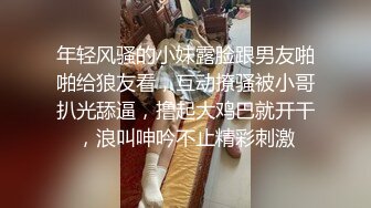 年轻风骚的小妹露脸跟男友啪啪给狼友看，互动撩骚被小哥扒光舔逼，撸起大鸡巴就开干，浪叫呻吟不止精彩刺激