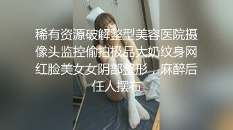 稀有资源破解整型美容医院摄像头监控偷拍极品大奶纹身网红脸美女女阴部整形，麻醉后任人摆布