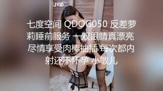 七度空间 QDOG050 反差萝莉睡前服务 一双眼睛真漂亮 尽情享受肉棒抽插 每次都内射还不怀孕 小敏儿