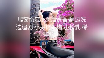 爬窗偷窥小美眉洗香香 边洗边追剧 小身材不错 小粉乳 稀毛鲍鱼