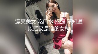 漂亮美女 吃口水 抠逼 不知道以后又是谁的女神