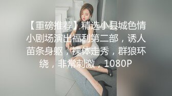 【重磅推荐】精选小县城色情小剧场演出福利第二部，诱人苗条身躯，裸体走秀，群狼环绕，非常刺激，1080P