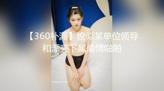 【360补漏】貌似某单位领导和漂亮下属偷情啪啪