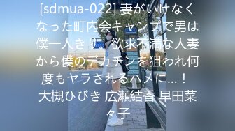 [sdmua-022] 妻がいけなくなった町内会キャンプで男は僕一人きり。欲求不満な人妻から僕のデカチンを狙われ何度もヤラされるハメに…！ 大槻ひびき 広瀬結香 早田菜々子