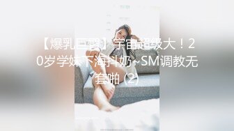 【爆乳巨臀】宇宙超级大！20岁学妹下海抖奶~SM调教无套啪 (2)