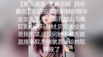 【新人首发  全裸无码  四点露出】到府应徵新职缺的刚毕业女大生,神正面孔加上完美巨乳小只马身材,完完全全就是我的菜,还没问她学经历就直接录取,然後就直接给她取精液了