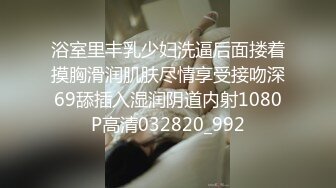 浴室里丰乳少妇洗逼后面搂着摸胸滑润肌肤尽情享受接吻深69舔插入湿润阴道内射1080P高清032820_992