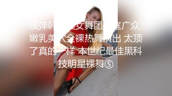 核弹韩国美女舞团大庭广众 嫩乳美穴全裸热舞演出 太顶了真的一样 本世纪最佳黑科技明星裸舞⑤